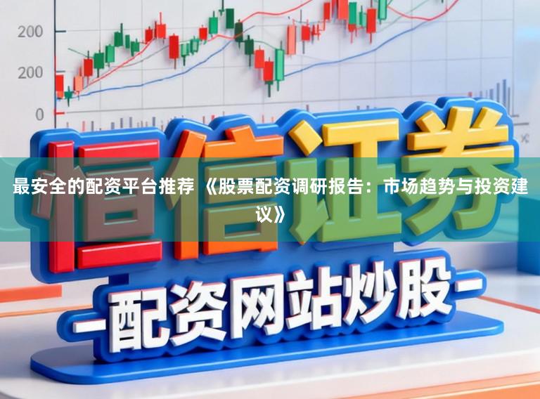 最安全的配资平台推荐 《股票配资调研报告：市场趋势与投资建议》