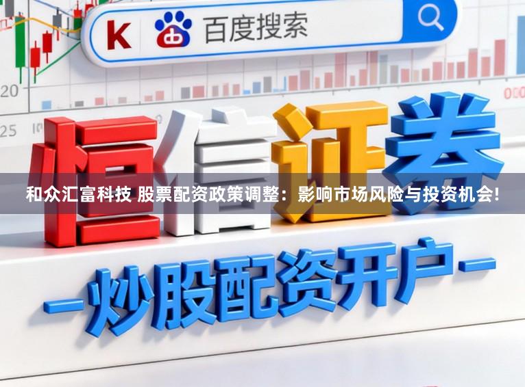 和众汇富科技 股票配资政策调整：影响市场风险与投资机会!