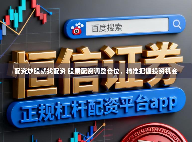 配资炒股就找配资 股票配资调整仓位，精准把握投资机会