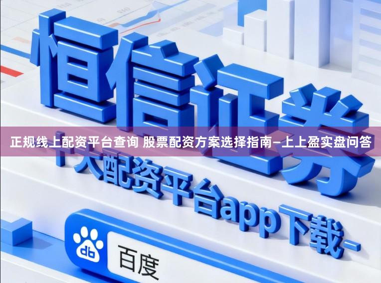 正规线上配资平台查询 股票配资方案选择指南—上上盈实盘问答
