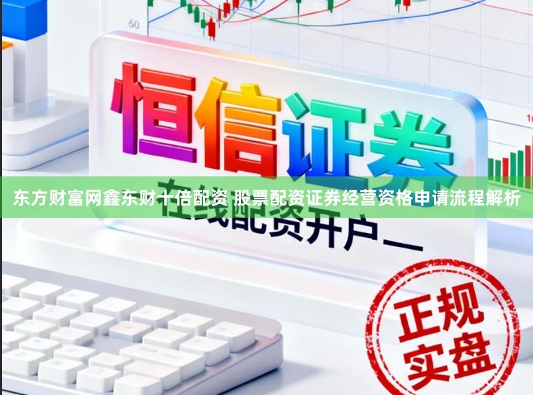 东方财富网鑫东财十倍配资 股票配资证券经营资格申请流程解析