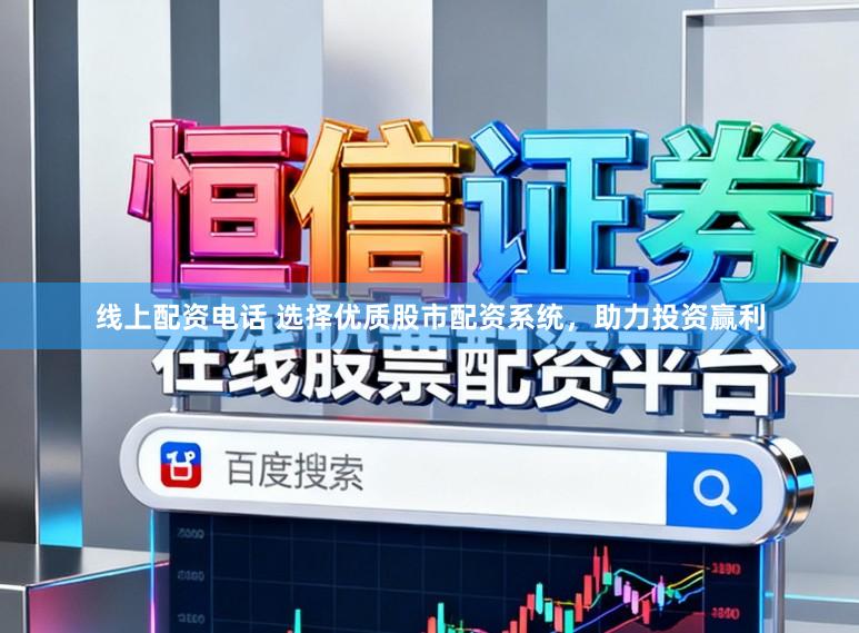 线上配资电话 选择优质股市配资系统,助力投资赢利