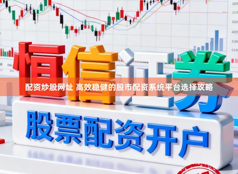 配资炒股网址 高效稳健的股市配资系统平台选择攻略