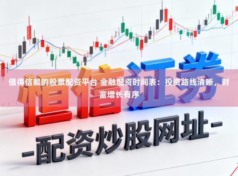 值得信赖的股票配资平台 金融配资时间表：投资路线清晰，财富增长有序