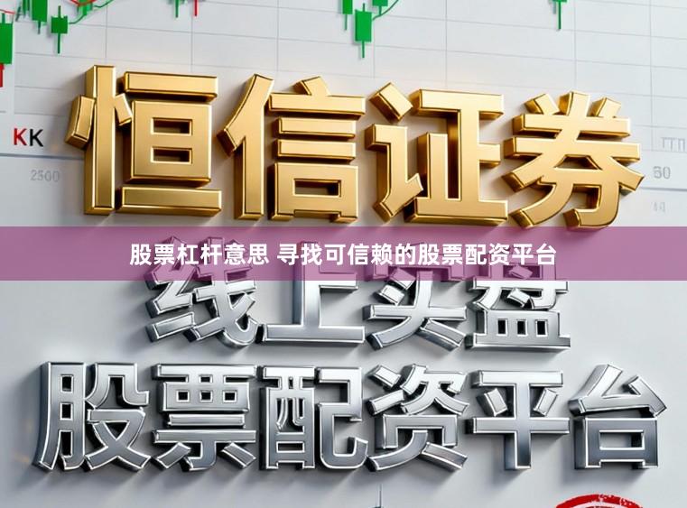 股票杠杆意思 寻找可信赖的股票配资平台