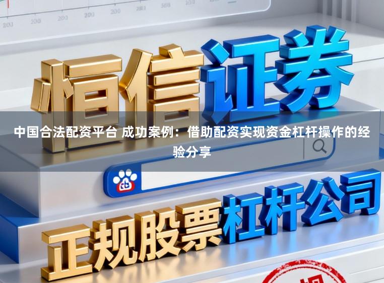 中国合法配资平台 成功案例：借助配资实现资金杠杆操作的经验分享