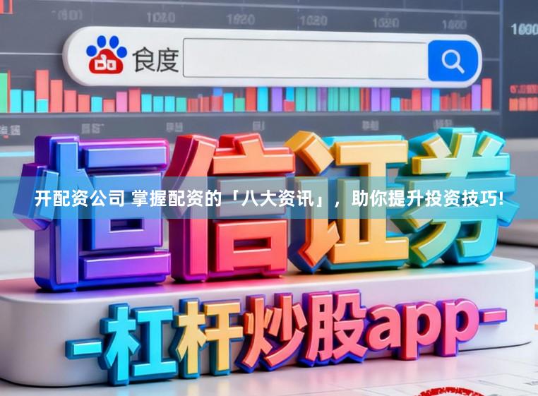 开配资公司 掌握配资的「八大资讯」，助你提升投资技巧!