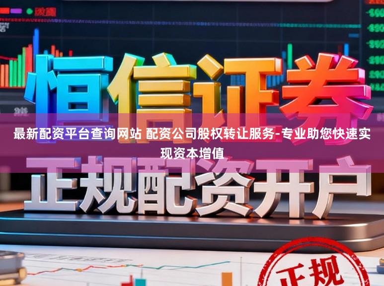 最新配资平台查询网站 配资公司股权转让服务-专业助您快速实现资本增值