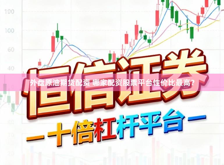 外盘原油期货配资 哪家配资股票平台性价比最高？