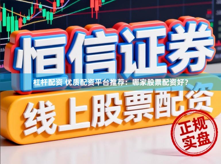 杠杆配资 优质配资平台推荐：哪家股票配资好？
