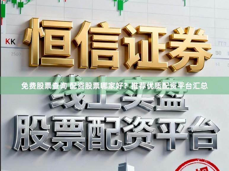 免费股票查询 配资股票哪家好？推荐优质配资平台汇总