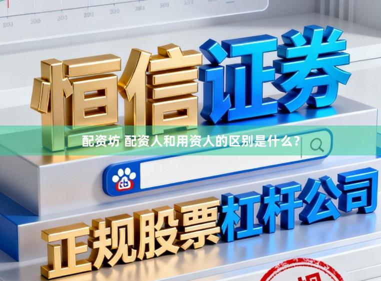 配资坊 配资人和用资人的区别是什么？