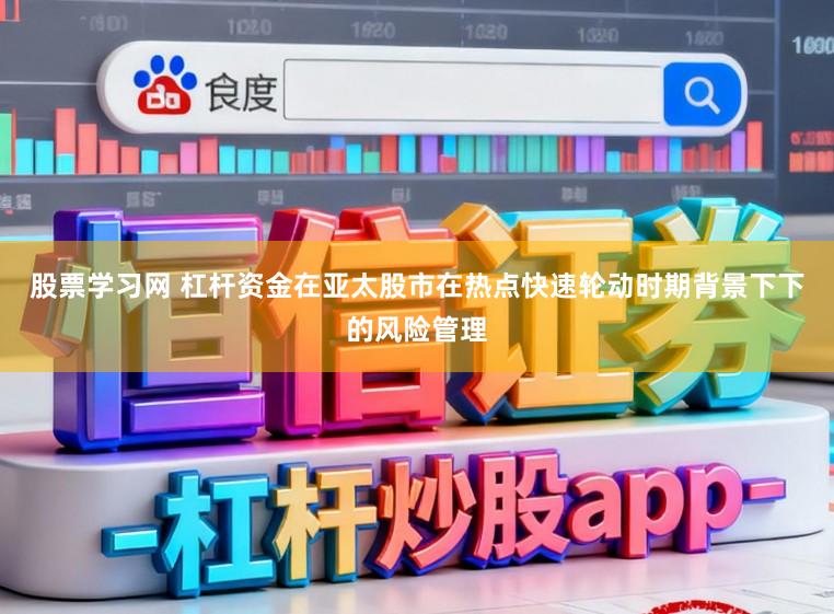 股票学习网 杠杆资金在亚太股市在热点快速轮动时期背景下下的风险管理