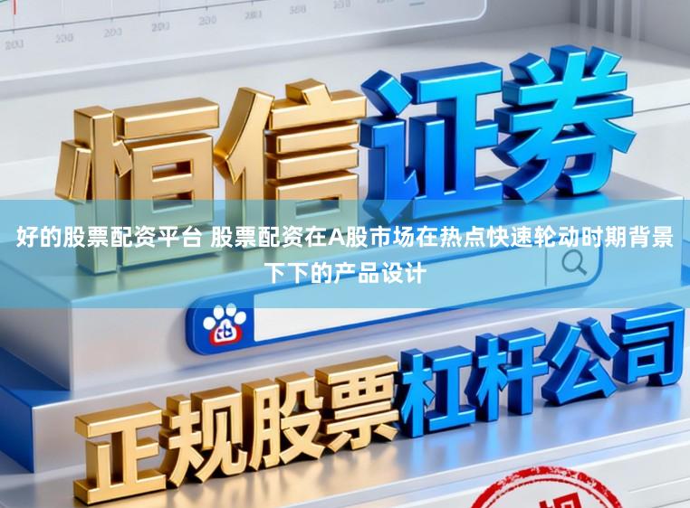好的股票配资平台 股票配资在A股市场在热点快速轮动时期背景下下的产品设计