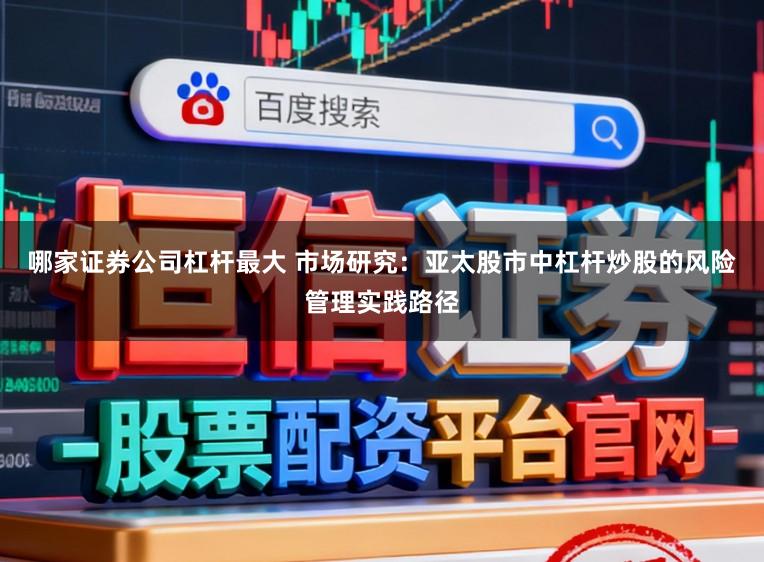 哪家证券公司杠杆最大 市场研究：亚太股市中杠杆炒股的风险管理实践路径