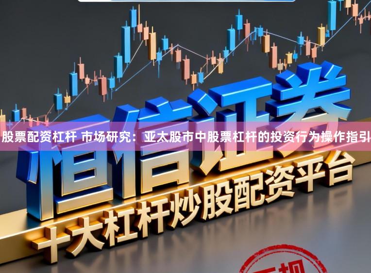 股票配资杠杆 市场研究：亚太股市中股票杠杆的投资行为操作指引