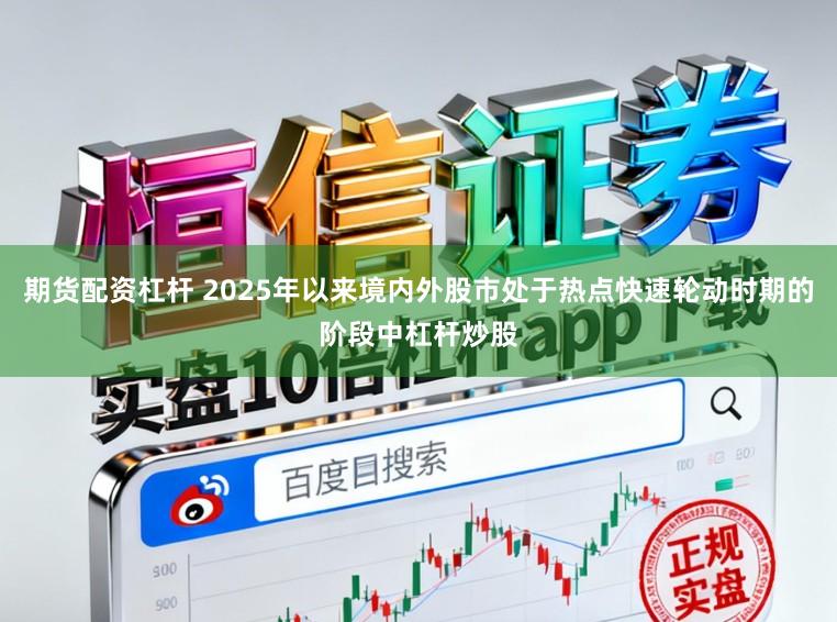 期货配资杠杆 2025年以来境内外股市处于热点快速轮动时期的阶段中杠杆炒股