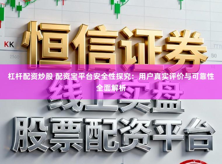 杠杆配资炒股 配资宝平台安全性探究：用户真实评价与可靠性全面解析