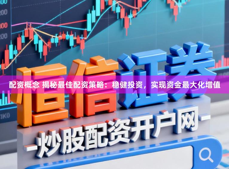 配资概念 揭秘最佳配资策略：稳健投资，实现资金最大化增值