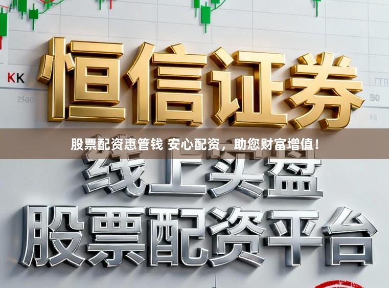 股票配资惠管钱 安心配资，助您财富增值！