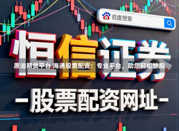 原油期货平台 海通股票配资：专业平台，助您轻松炒股