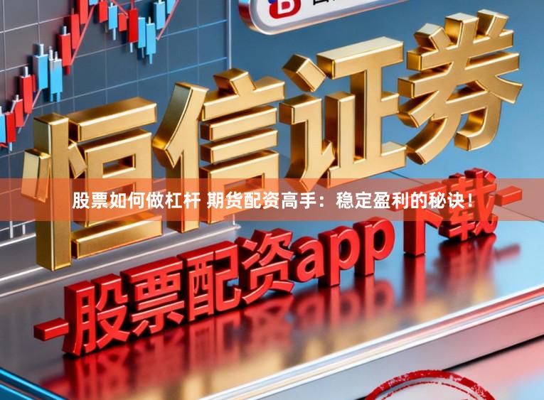 股票如何做杠杆 期货配资高手：稳定盈利的秘诀！