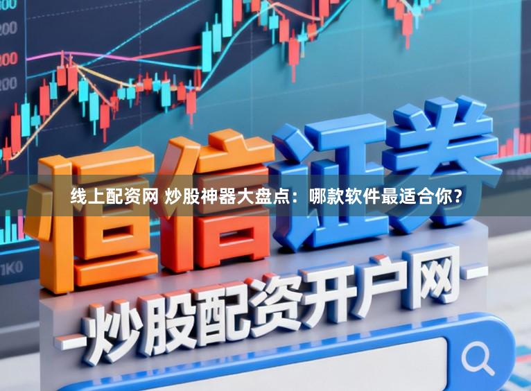 线上配资网 炒股神器大盘点：哪款软件最适合你？
