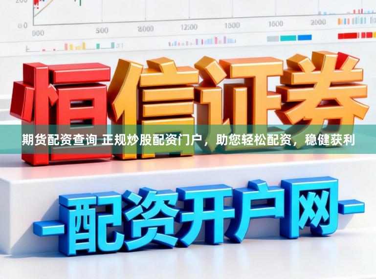 期货配资查询 正规炒股配资门户，助您轻松配资，稳健获利