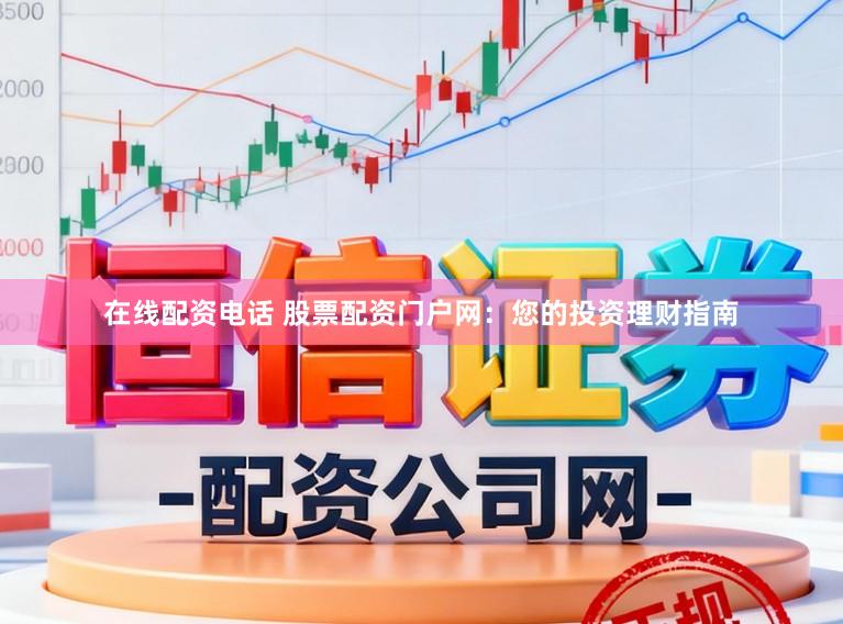 在线配资电话 股票配资门户网：您的投资理财指南