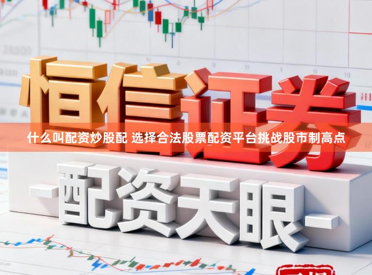 什么叫配资炒股配 选择合法股票配资平台挑战股市制高点