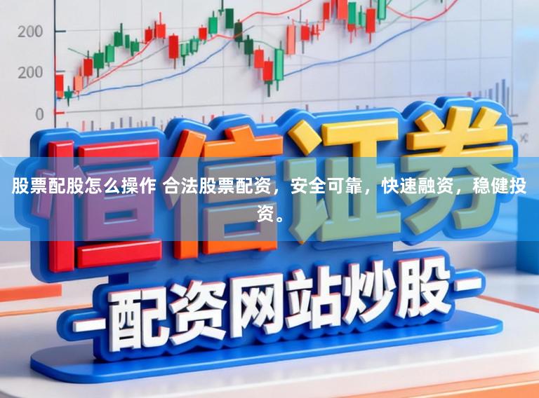 股票配股怎么操作 合法股票配资，安全可靠，快速融资，稳健投资。
