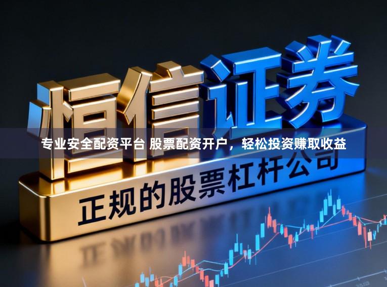 专业安全配资平台 股票配资开户，轻松投资赚取收益