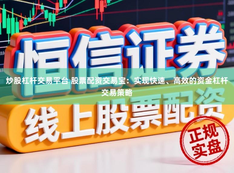 炒股杠杆交易平台 股票配资交易宝：实现快速、高效的资金杠杆交易策略