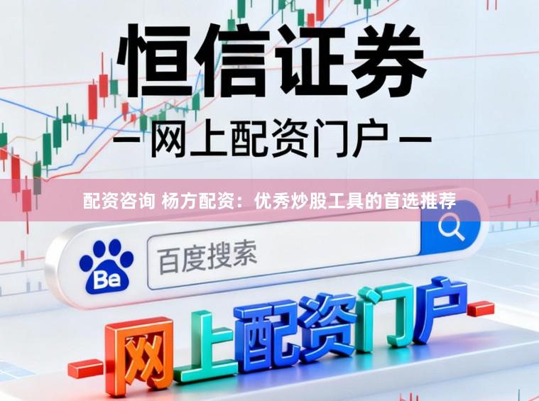 配资咨询 杨方配资：优秀炒股工具的首选推荐