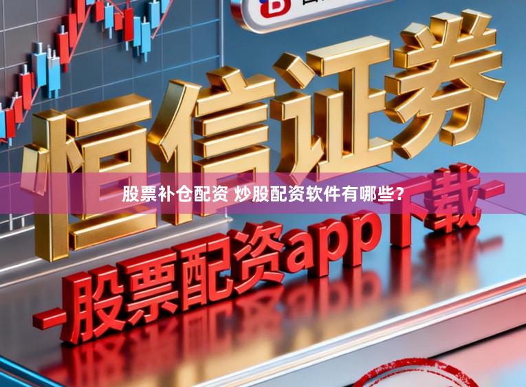 股票补仓配资 炒股配资软件有哪些？