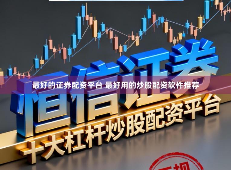 最好的证券配资平台 最好用的炒股配资软件推荐