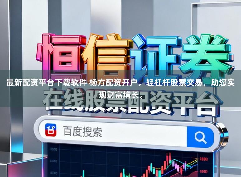 最新配资平台下载软件 杨方配资开户，轻杠杆股票交易，助您实现财富增长。