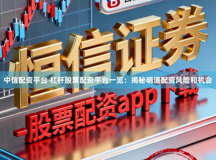 中信配资平台 杠杆股票配资平台一览:揭秘明道配资风险和机会