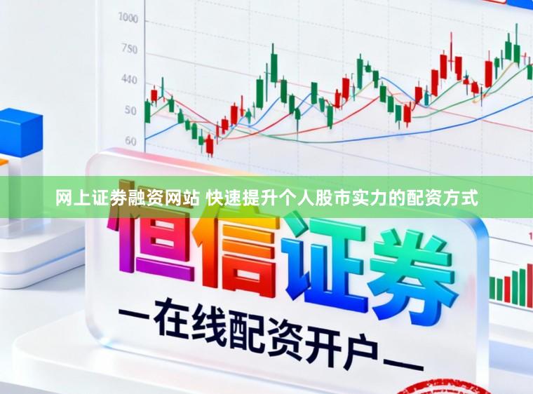 网上证劵融资网站 快速提升个人股市实力的配资方式