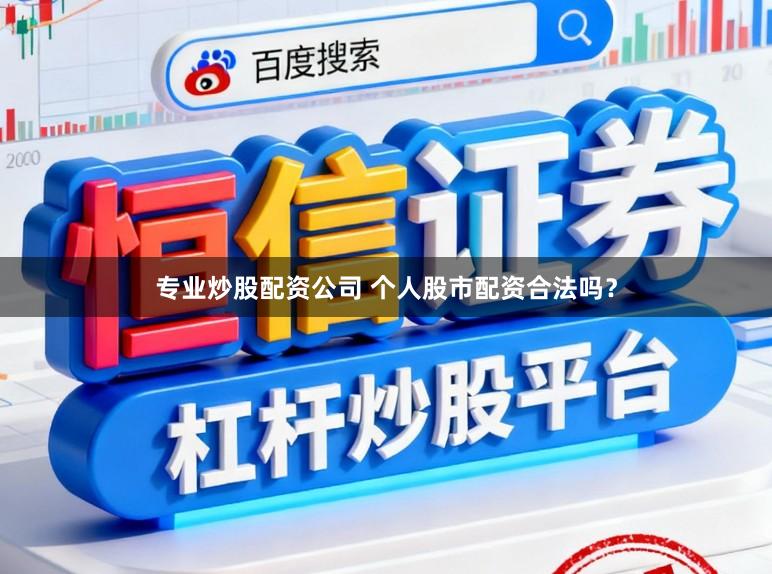 专业炒股配资公司 个人股市配资合法吗？