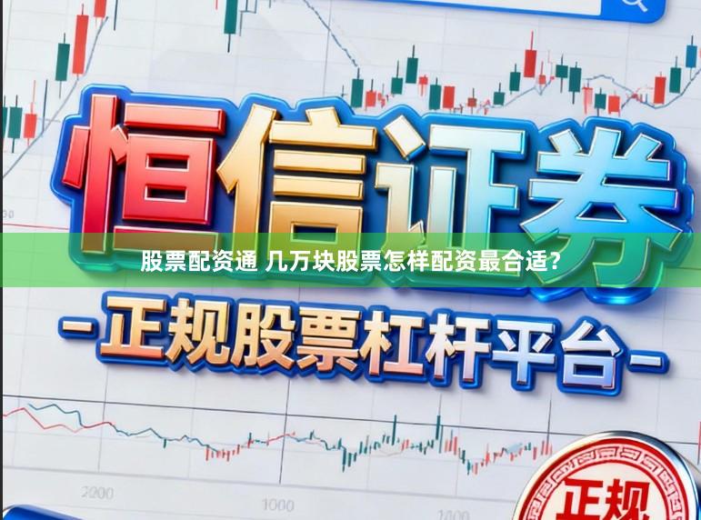 股票配资通 几万块股票怎样配资最合适？