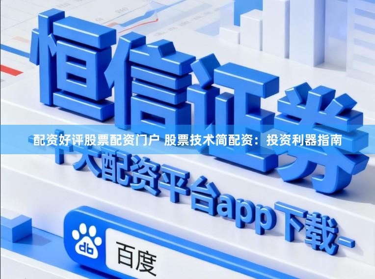 配资好评股票配资门户 股票技术简配资：投资利器指南