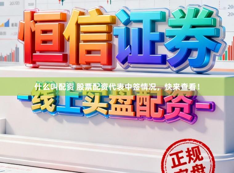 什么叫配资 股票配资代表中签情况，快来查看！