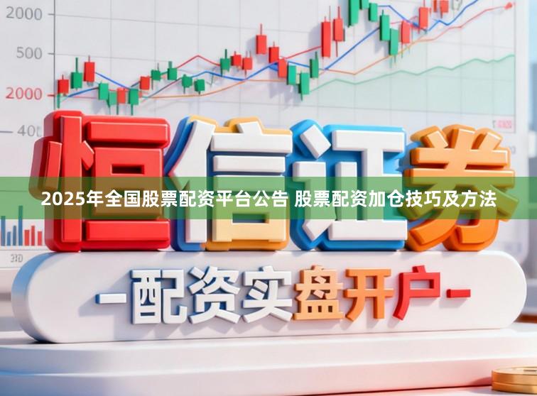 2025年全国股票配资平台公告 股票配资加仓技巧及方法
