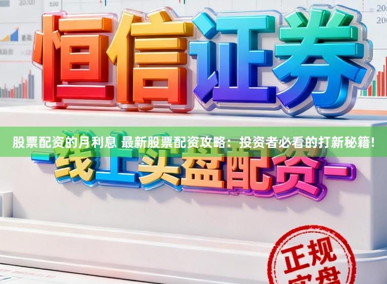 股票配资的月利息 最新股票配资攻略：投资者必看的打新秘籍!