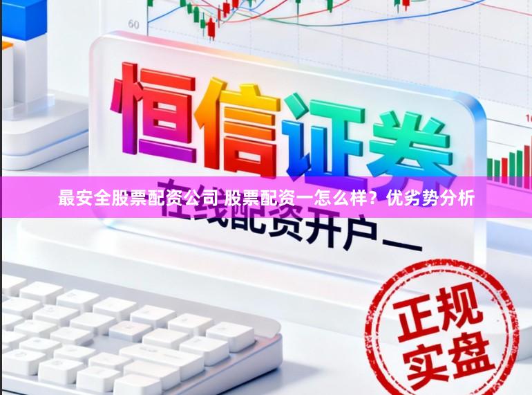 最安全股票配资公司 股票配资一怎么样？优劣势分析
