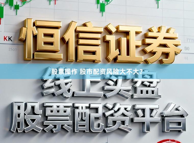 股票操作 股市配资风险大不大？