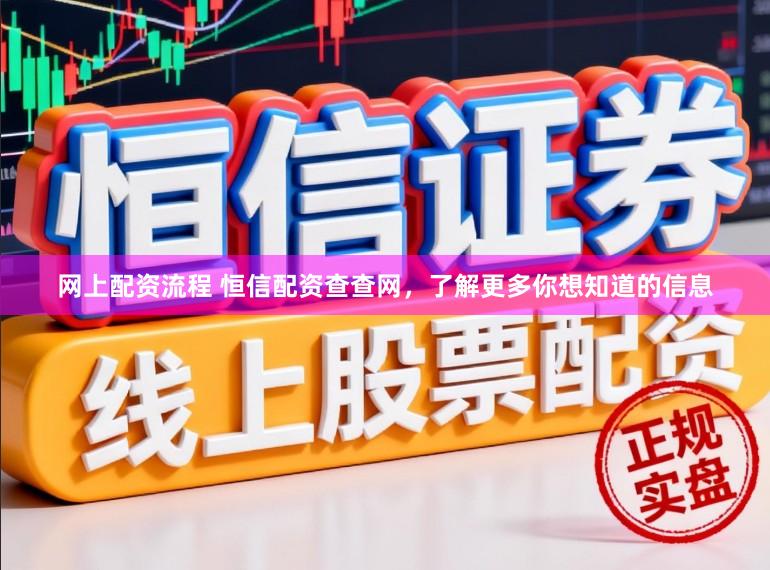 网上配资流程 恒信配资查查网，了解更多你想知道的信息