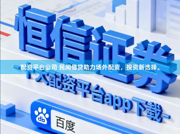 配资平台公司 民间借贷助力场外配资，投资新选择。