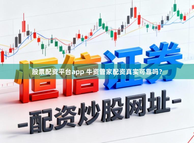 股票配资平台app 牛资管家配资真实可靠吗?